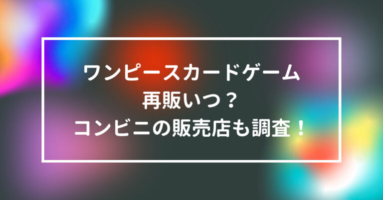 ワンピース　カードゲーム　再販　いつ　コンビニ　販売店